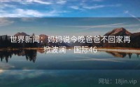 世界新闻：妈妈说今晚爸爸不回家再掀波澜 · 国际46