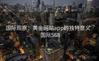 国际观察：黄金网站app的独特意义 · 国际568