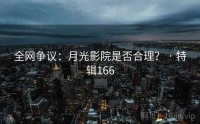 全网争议：月光影院是否合理？ · 特辑166