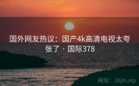 国外网友热议：国产4k高清电视太夸张了 · 国际378