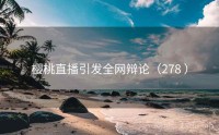 樱桃直播引发全网辩论（278 ）