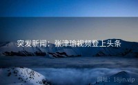 突发新闻：张津瑜视频登上头条