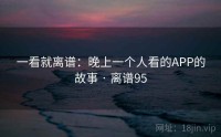 一看就离谱：晚上一个人看的APP的故事 · 离谱95