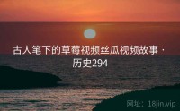 古人笔下的草莓视频丝瓜视频故事 · 历史294
