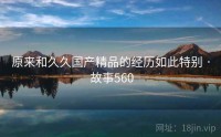 原来和久久国产精品的经历如此特别 · 故事560
