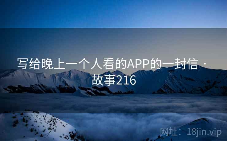 写给晚上一个人看的APP的一封信 · 故事216