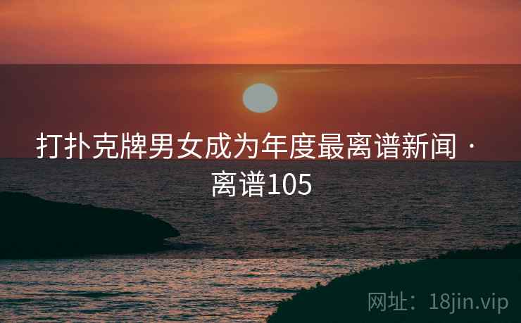 打扑克牌男女成为年度最离谱新闻 · 离谱105