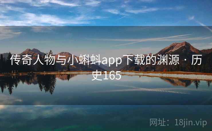 传奇人物与小蝌蚪app下载的渊源 · 历史165