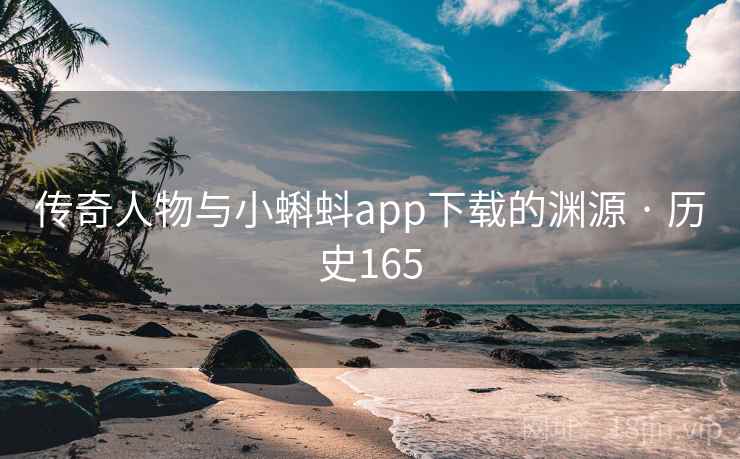 传奇人物与小蝌蚪app下载的渊源 · 历史165