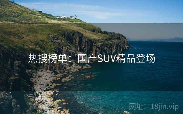 热搜榜单：国产SUV精品登场