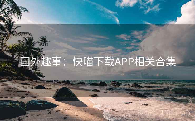 国外趣事：快喵下载APP相关合集