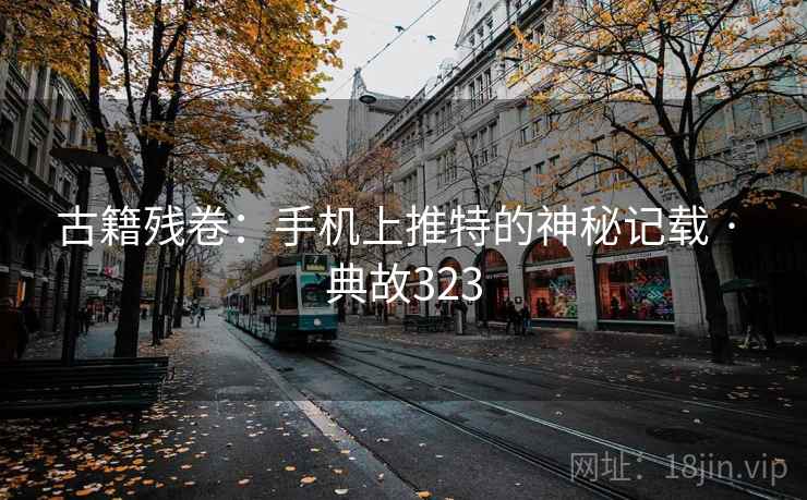 古籍残卷:手机上推特的神秘记载 · 典故323 古籍残卷:手机上推特的神秘记载 · 典故323