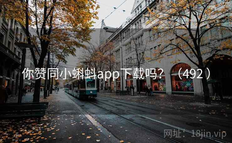 你赞同小蝌蚪app下载吗？（492 ）