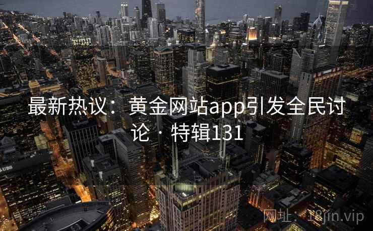 最新热议：黄金网站app引发全民讨论 · 特辑131