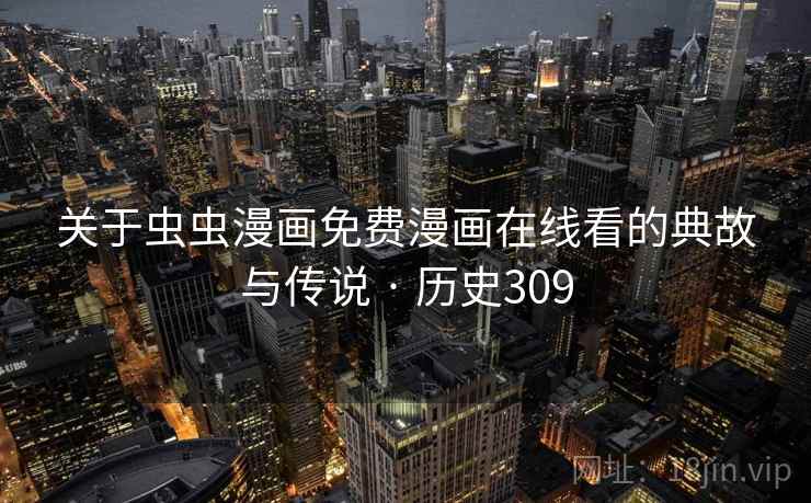 关于虫虫漫画免费漫画在线看的典故与传说 · 历史309