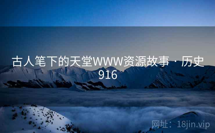 古人笔下的天堂WWW资源故事 · 历史916