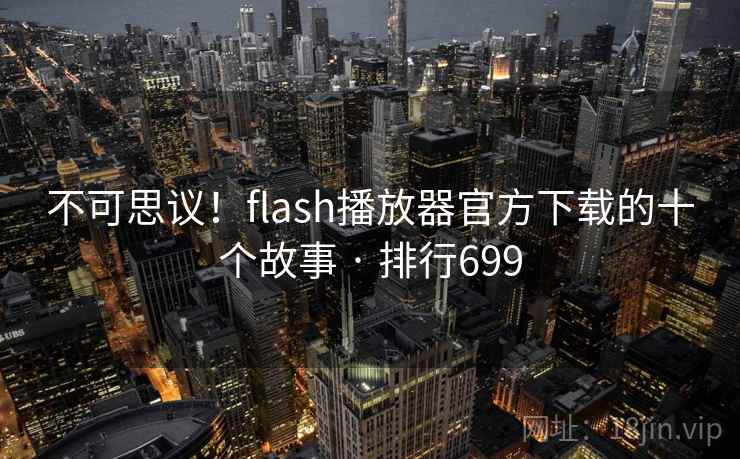 不可思议！flash播放器官方下载的十个故事 · 排行699
