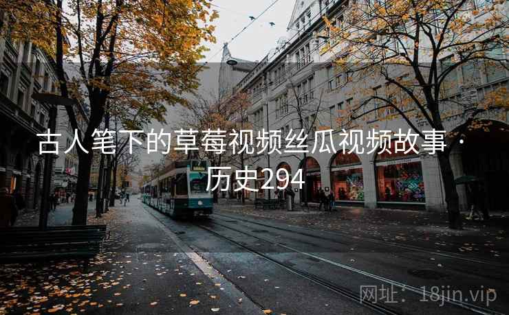 古人笔下的草莓视频丝瓜视频故事 · 历史294