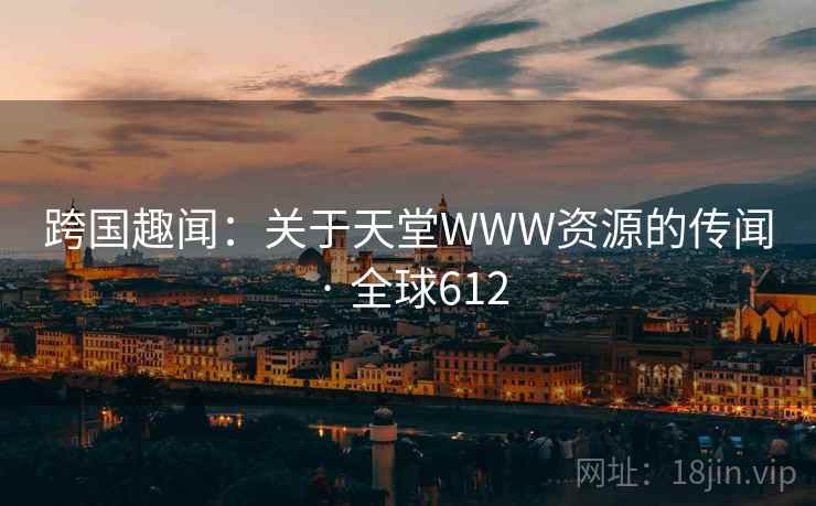 跨国趣闻：关于天堂WWW资源的传闻 · 全球612